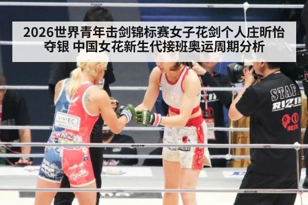 2026世界青年击剑锦标赛女子花剑个人庄昕怡夺银 中国女花新生代接班奥运周期分析
