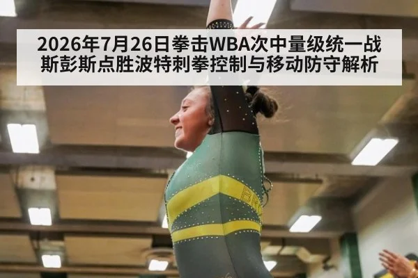 2026年7月26日拳击WBA次中量级统一战斯彭斯点胜波特刺拳控制与移动防守解析