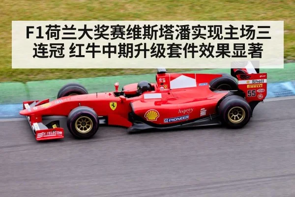 F1荷兰大奖赛维斯塔潘实现主场三连冠 红牛中期升级套件效果显著
